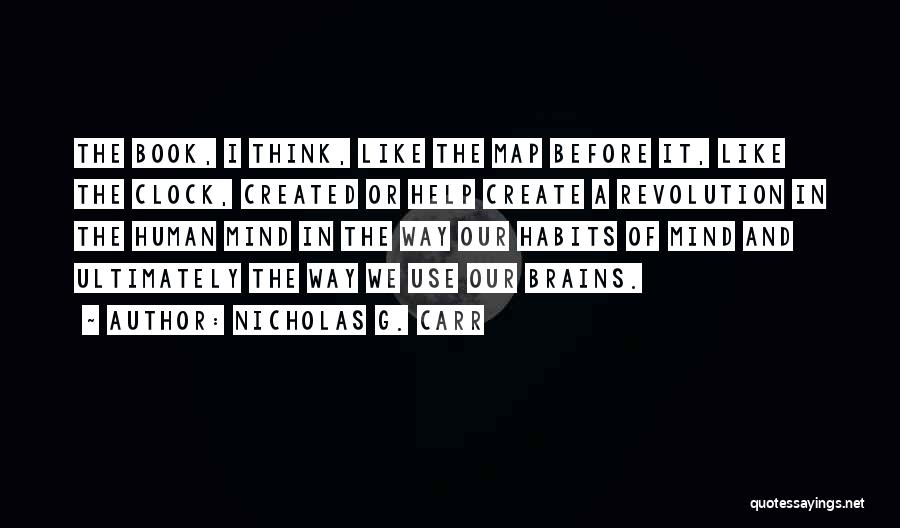 Nicholas G. Carr Quotes: The Book, I Think, Like The Map Before It, Like The Clock, Created Or Help Create A Revolution In The