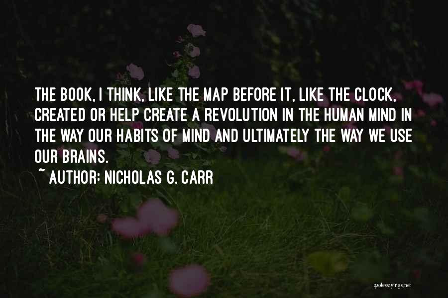 Nicholas G. Carr Quotes: The Book, I Think, Like The Map Before It, Like The Clock, Created Or Help Create A Revolution In The