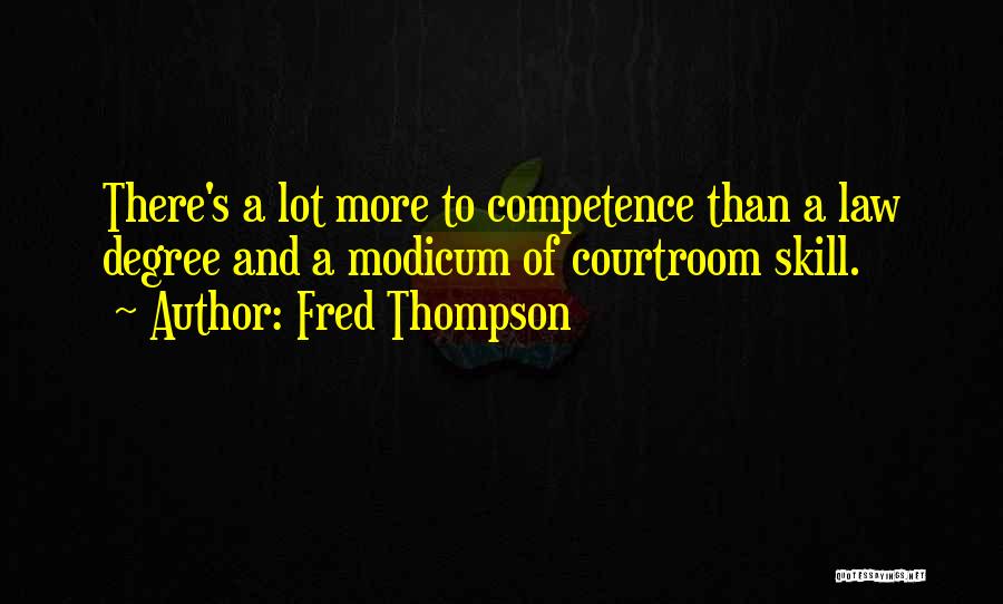 Fred Thompson Quotes: There's A Lot More To Competence Than A Law Degree And A Modicum Of Courtroom Skill.
