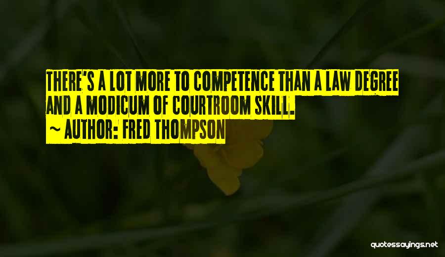 Fred Thompson Quotes: There's A Lot More To Competence Than A Law Degree And A Modicum Of Courtroom Skill.