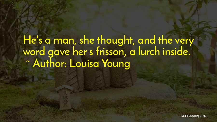 Louisa Young Quotes: He's A Man, She Thought, And The Very Word Gave Her S Frisson, A Lurch Inside.