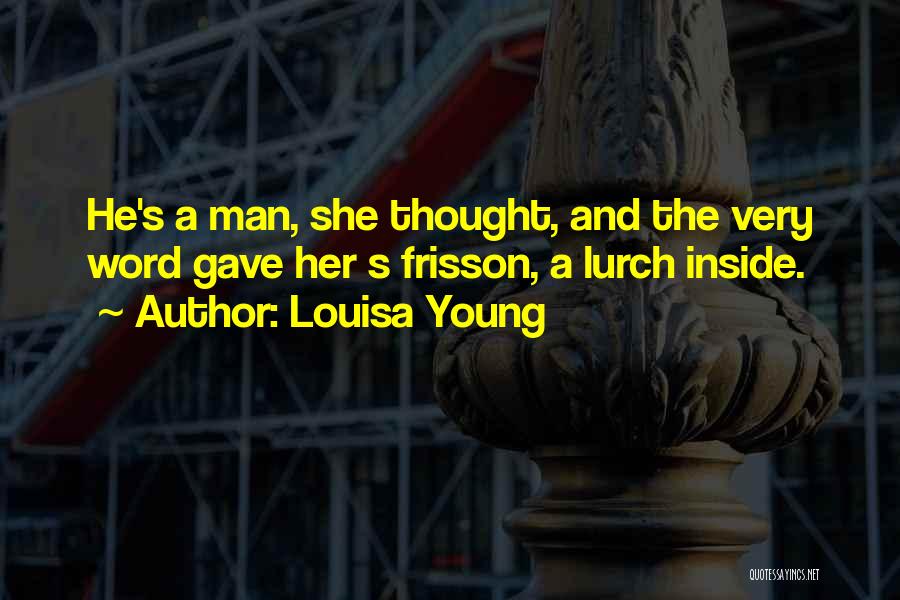 Louisa Young Quotes: He's A Man, She Thought, And The Very Word Gave Her S Frisson, A Lurch Inside.