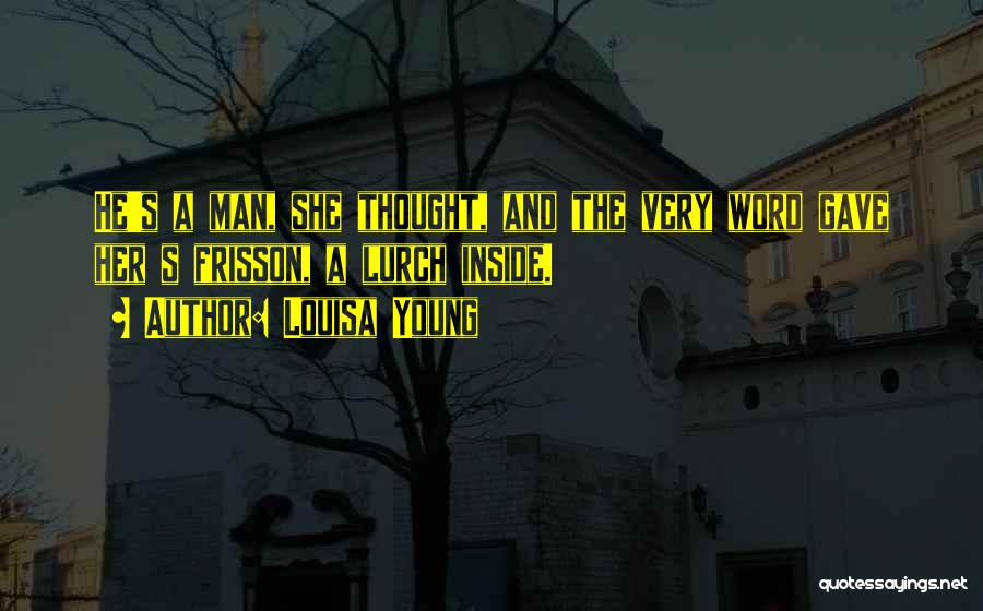 Louisa Young Quotes: He's A Man, She Thought, And The Very Word Gave Her S Frisson, A Lurch Inside.