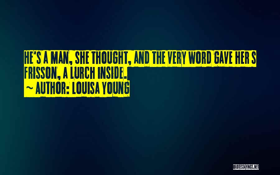 Louisa Young Quotes: He's A Man, She Thought, And The Very Word Gave Her S Frisson, A Lurch Inside.