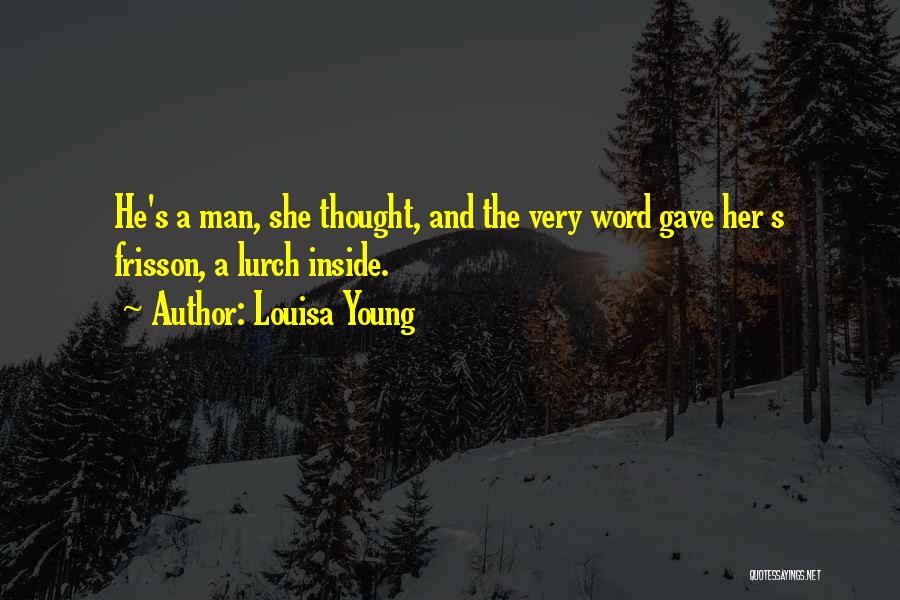 Louisa Young Quotes: He's A Man, She Thought, And The Very Word Gave Her S Frisson, A Lurch Inside.