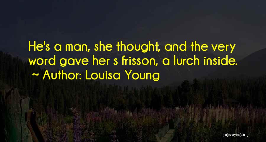 Louisa Young Quotes: He's A Man, She Thought, And The Very Word Gave Her S Frisson, A Lurch Inside.