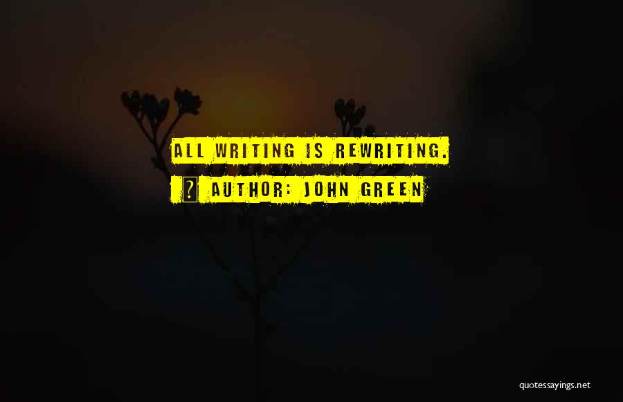 John Green Quotes: All Writing Is Rewriting.