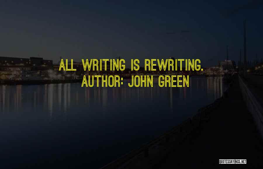 John Green Quotes: All Writing Is Rewriting.