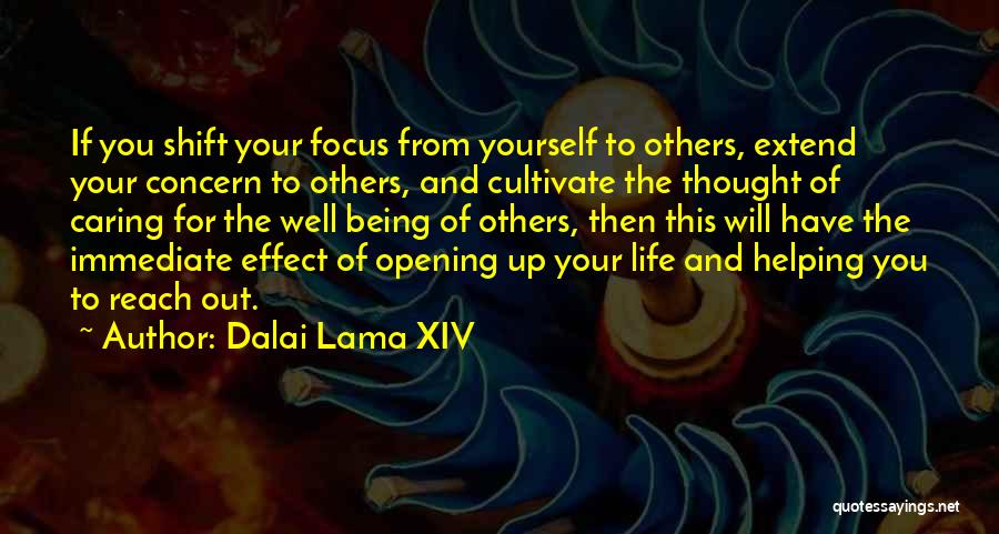 Dalai Lama XIV Quotes: If You Shift Your Focus From Yourself To Others, Extend Your Concern To Others, And Cultivate The Thought Of Caring