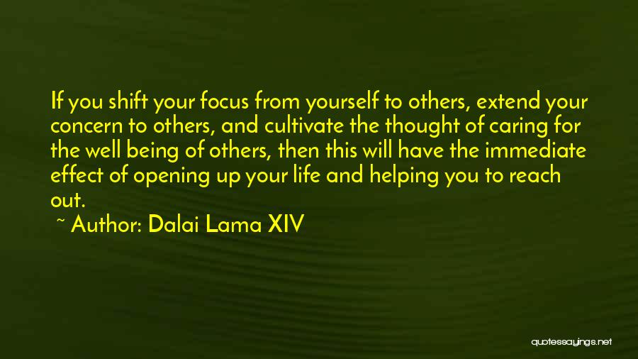 Dalai Lama XIV Quotes: If You Shift Your Focus From Yourself To Others, Extend Your Concern To Others, And Cultivate The Thought Of Caring