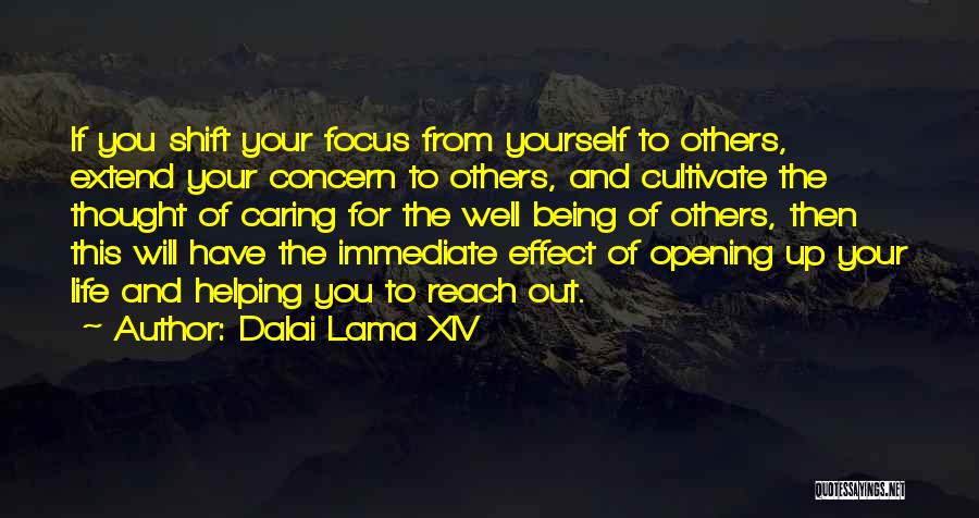 Dalai Lama XIV Quotes: If You Shift Your Focus From Yourself To Others, Extend Your Concern To Others, And Cultivate The Thought Of Caring