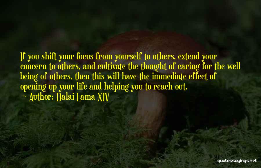 Dalai Lama XIV Quotes: If You Shift Your Focus From Yourself To Others, Extend Your Concern To Others, And Cultivate The Thought Of Caring