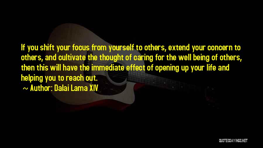 Dalai Lama XIV Quotes: If You Shift Your Focus From Yourself To Others, Extend Your Concern To Others, And Cultivate The Thought Of Caring