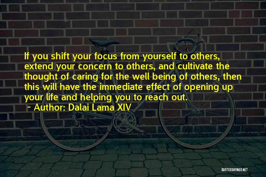 Dalai Lama XIV Quotes: If You Shift Your Focus From Yourself To Others, Extend Your Concern To Others, And Cultivate The Thought Of Caring