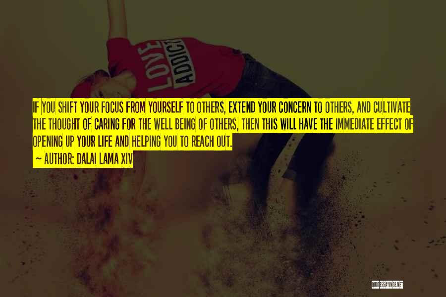 Dalai Lama XIV Quotes: If You Shift Your Focus From Yourself To Others, Extend Your Concern To Others, And Cultivate The Thought Of Caring