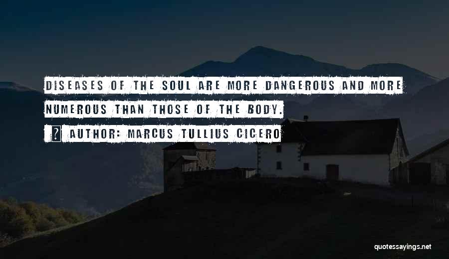 Marcus Tullius Cicero Quotes: Diseases Of The Soul Are More Dangerous And More Numerous Than Those Of The Body.