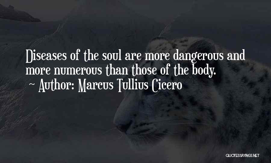 Marcus Tullius Cicero Quotes: Diseases Of The Soul Are More Dangerous And More Numerous Than Those Of The Body.