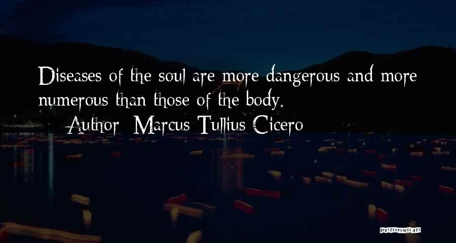Marcus Tullius Cicero Quotes: Diseases Of The Soul Are More Dangerous And More Numerous Than Those Of The Body.