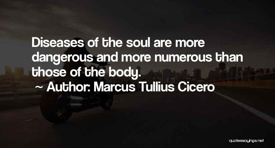 Marcus Tullius Cicero Quotes: Diseases Of The Soul Are More Dangerous And More Numerous Than Those Of The Body.