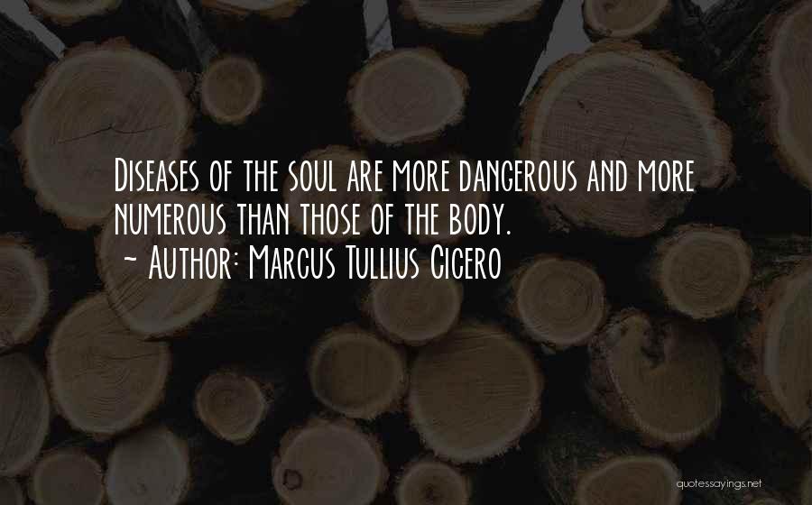 Marcus Tullius Cicero Quotes: Diseases Of The Soul Are More Dangerous And More Numerous Than Those Of The Body.
