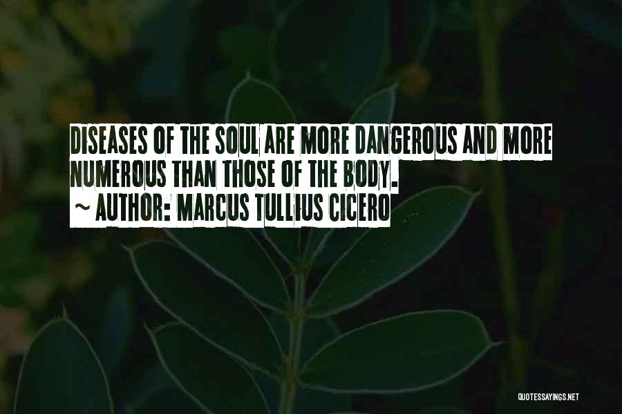 Marcus Tullius Cicero Quotes: Diseases Of The Soul Are More Dangerous And More Numerous Than Those Of The Body.