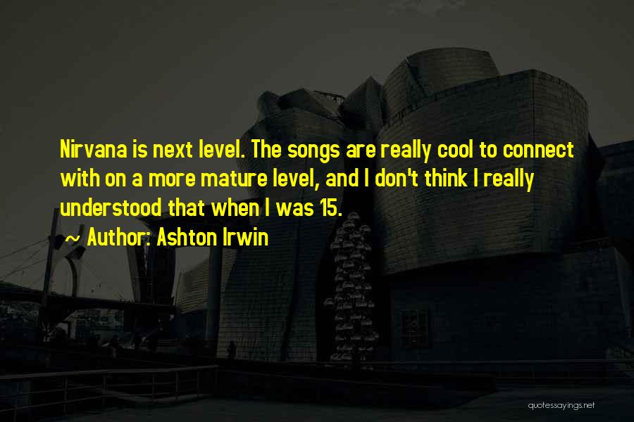 Ashton Irwin Quotes: Nirvana Is Next Level. The Songs Are Really Cool To Connect With On A More Mature Level, And I Don't