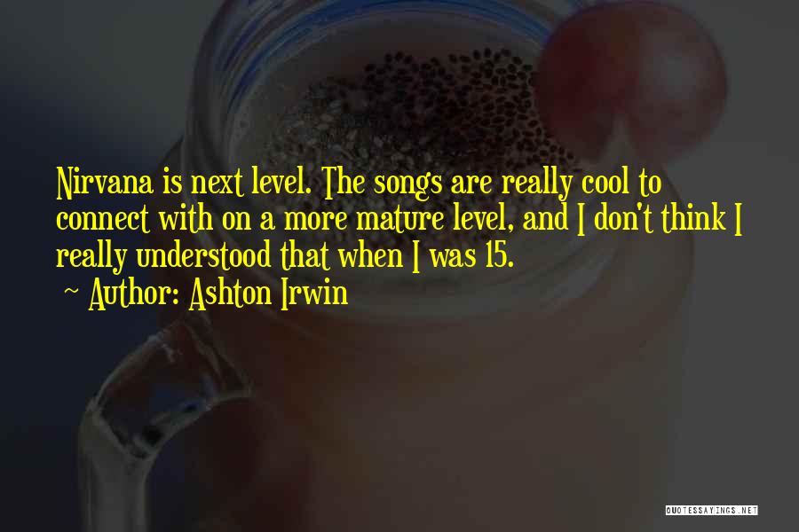 Ashton Irwin Quotes: Nirvana Is Next Level. The Songs Are Really Cool To Connect With On A More Mature Level, And I Don't