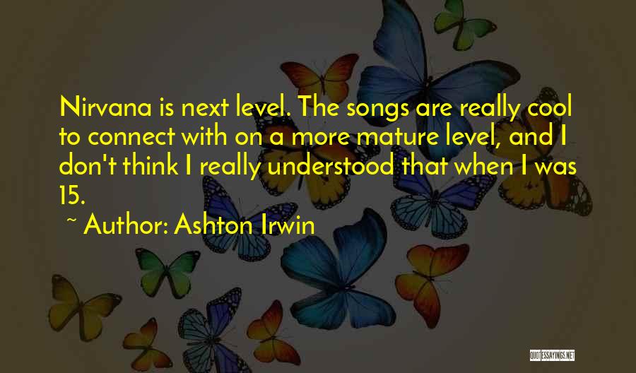 Ashton Irwin Quotes: Nirvana Is Next Level. The Songs Are Really Cool To Connect With On A More Mature Level, And I Don't