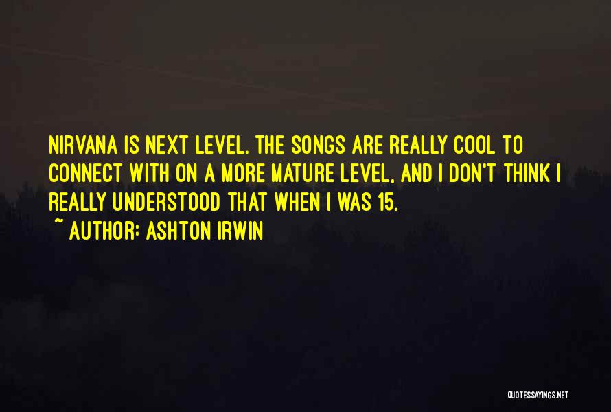 Ashton Irwin Quotes: Nirvana Is Next Level. The Songs Are Really Cool To Connect With On A More Mature Level, And I Don't