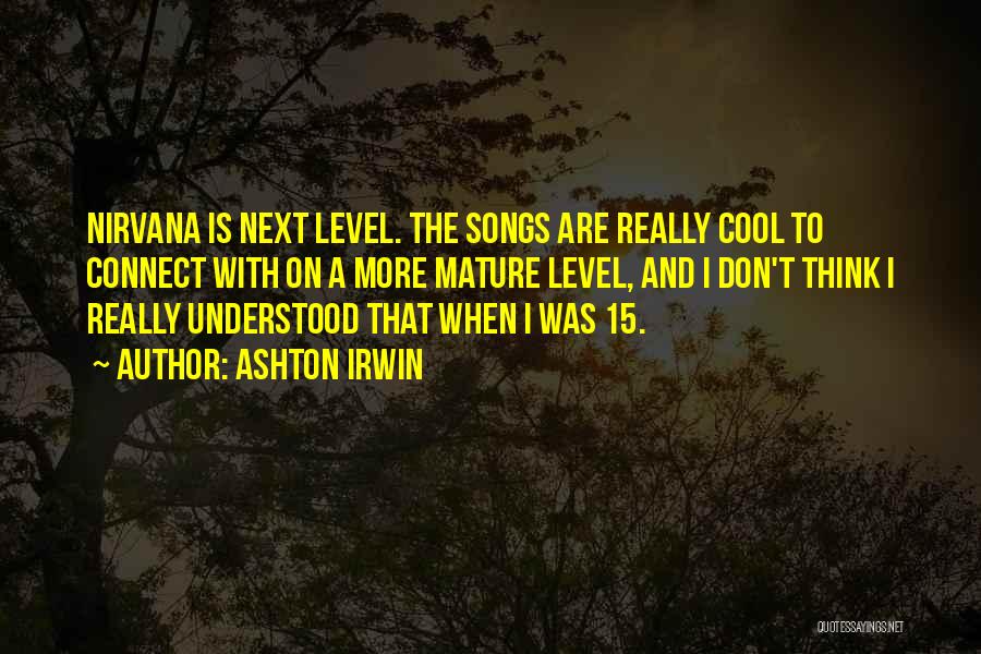 Ashton Irwin Quotes: Nirvana Is Next Level. The Songs Are Really Cool To Connect With On A More Mature Level, And I Don't