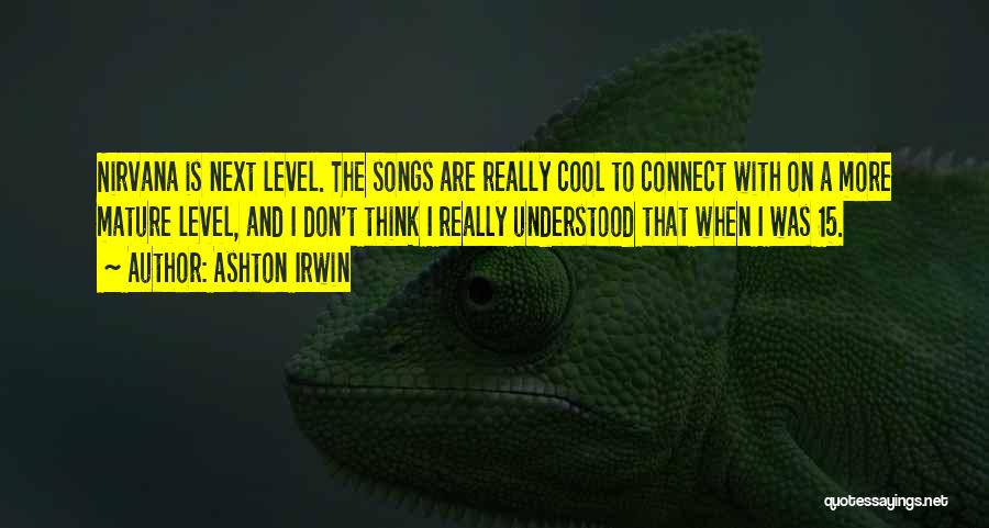 Ashton Irwin Quotes: Nirvana Is Next Level. The Songs Are Really Cool To Connect With On A More Mature Level, And I Don't