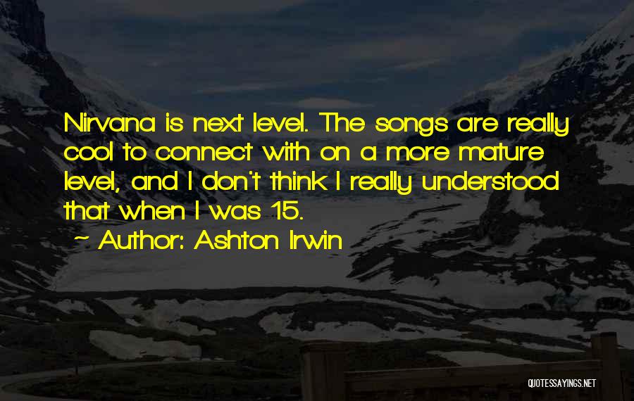 Ashton Irwin Quotes: Nirvana Is Next Level. The Songs Are Really Cool To Connect With On A More Mature Level, And I Don't