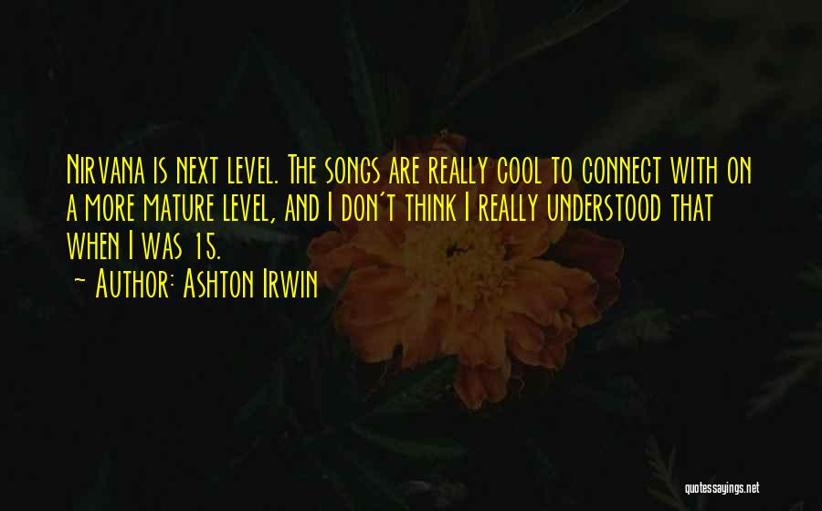 Ashton Irwin Quotes: Nirvana Is Next Level. The Songs Are Really Cool To Connect With On A More Mature Level, And I Don't