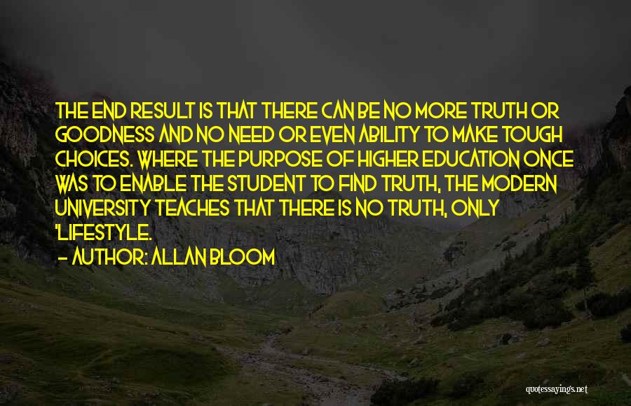 Allan Bloom Quotes: The End Result Is That There Can Be No More Truth Or Goodness And No Need Or Even Ability To