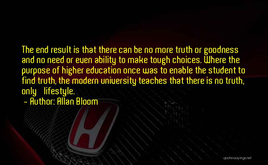 Allan Bloom Quotes: The End Result Is That There Can Be No More Truth Or Goodness And No Need Or Even Ability To