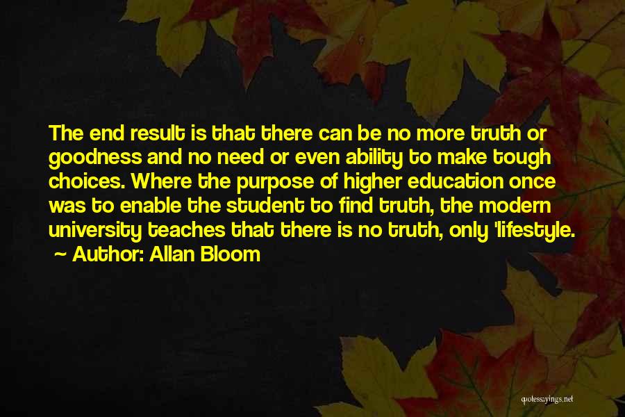 Allan Bloom Quotes: The End Result Is That There Can Be No More Truth Or Goodness And No Need Or Even Ability To