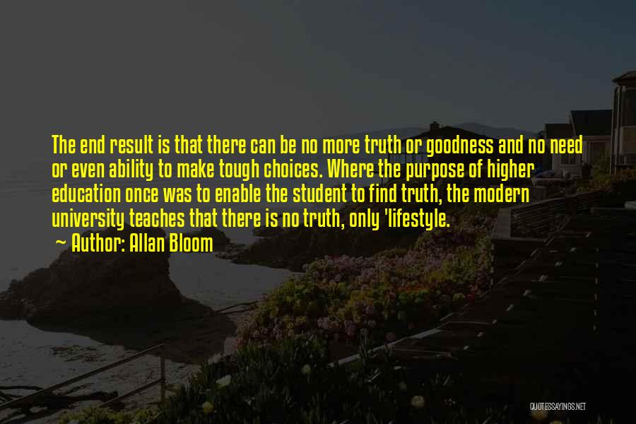 Allan Bloom Quotes: The End Result Is That There Can Be No More Truth Or Goodness And No Need Or Even Ability To