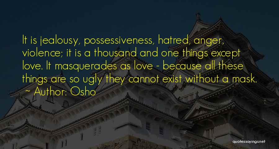 Osho Quotes: It Is Jealousy, Possessiveness, Hatred, Anger, Violence; It Is A Thousand And One Things Except Love. It Masquerades As Love