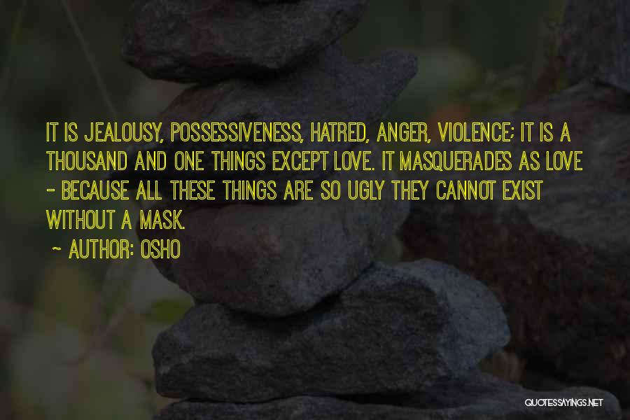 Osho Quotes: It Is Jealousy, Possessiveness, Hatred, Anger, Violence; It Is A Thousand And One Things Except Love. It Masquerades As Love