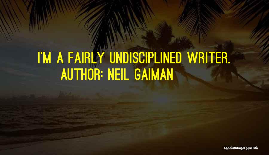 Neil Gaiman Quotes: I'm A Fairly Undisciplined Writer.