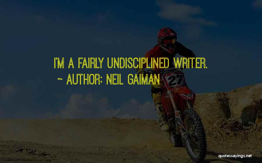 Neil Gaiman Quotes: I'm A Fairly Undisciplined Writer.
