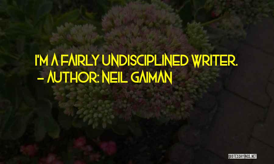Neil Gaiman Quotes: I'm A Fairly Undisciplined Writer.