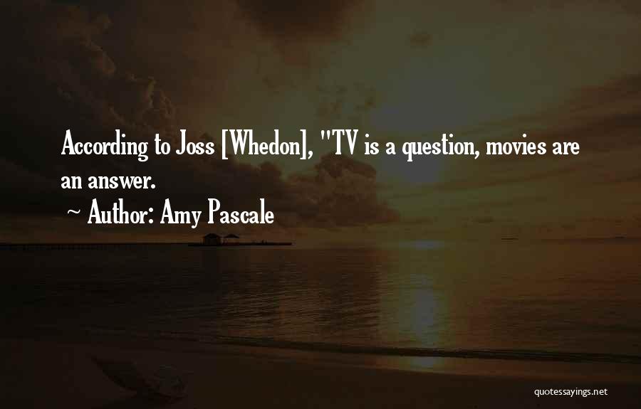 Amy Pascale Quotes: According To Joss [whedon], Tv Is A Question, Movies Are An Answer.