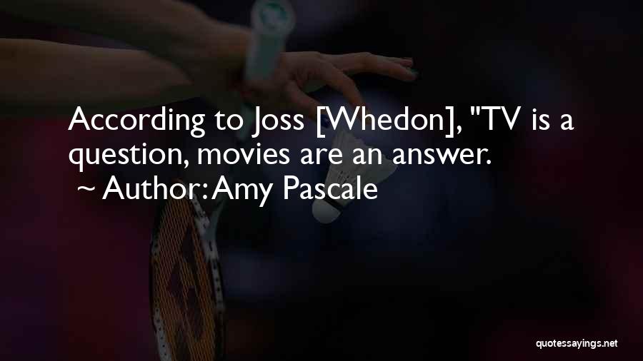 Amy Pascale Quotes: According To Joss [whedon], Tv Is A Question, Movies Are An Answer.