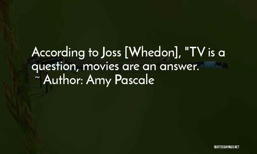 Amy Pascale Quotes: According To Joss [whedon], Tv Is A Question, Movies Are An Answer.