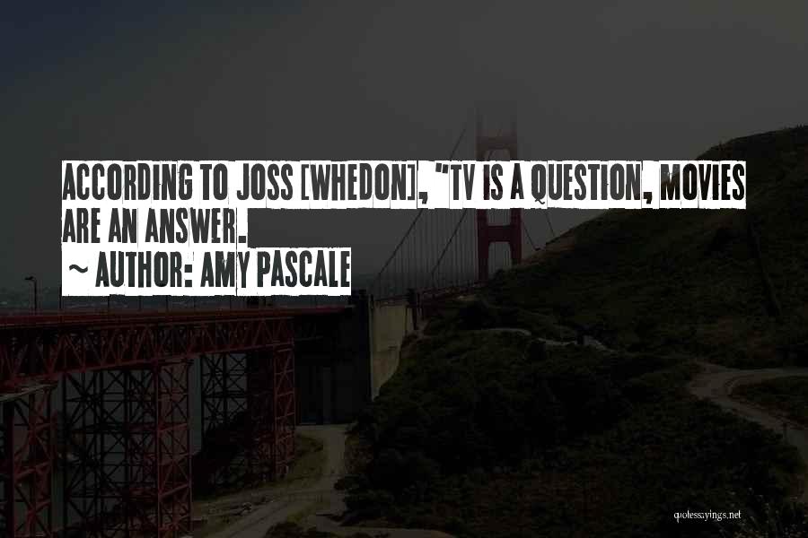 Amy Pascale Quotes: According To Joss [whedon], Tv Is A Question, Movies Are An Answer.
