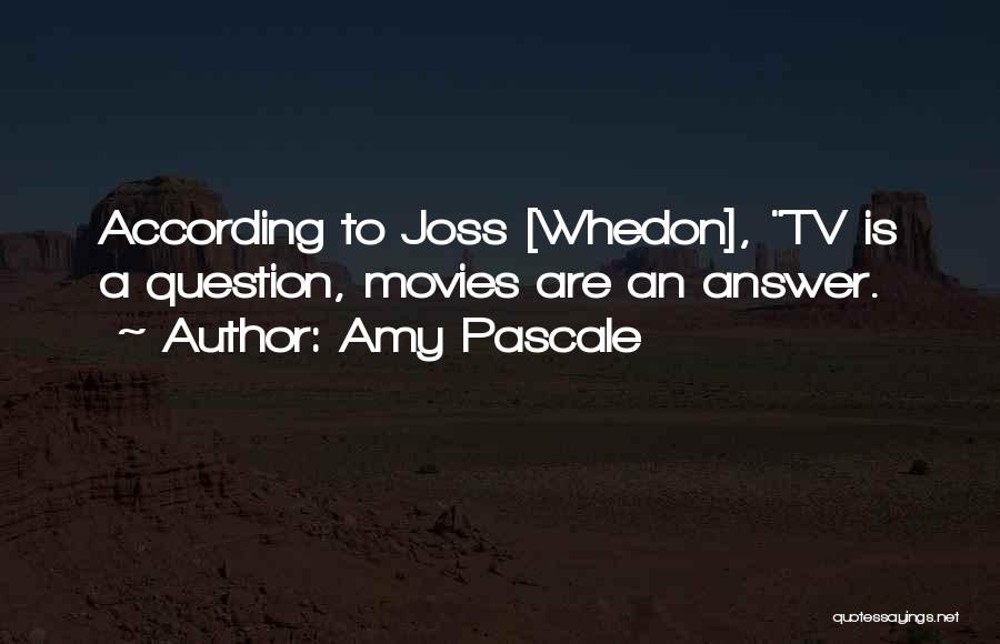 Amy Pascale Quotes: According To Joss [whedon], Tv Is A Question, Movies Are An Answer.