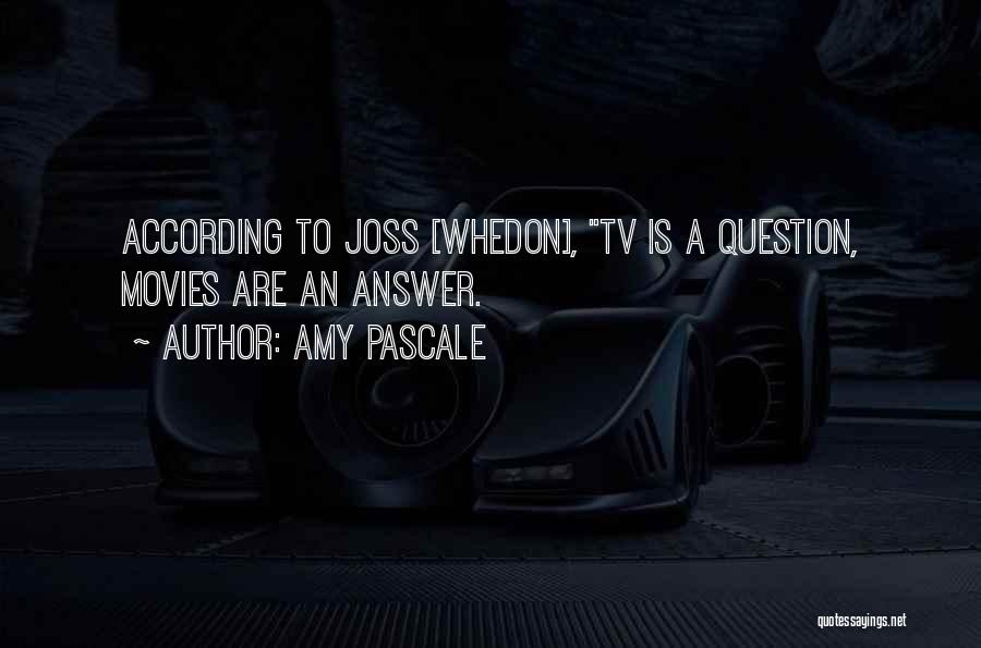 Amy Pascale Quotes: According To Joss [whedon], Tv Is A Question, Movies Are An Answer.