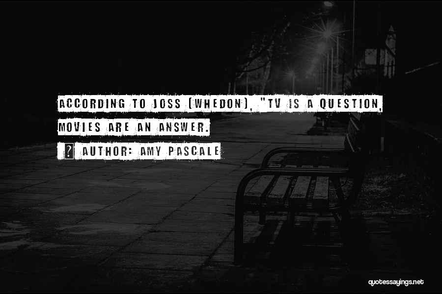 Amy Pascale Quotes: According To Joss [whedon], Tv Is A Question, Movies Are An Answer.
