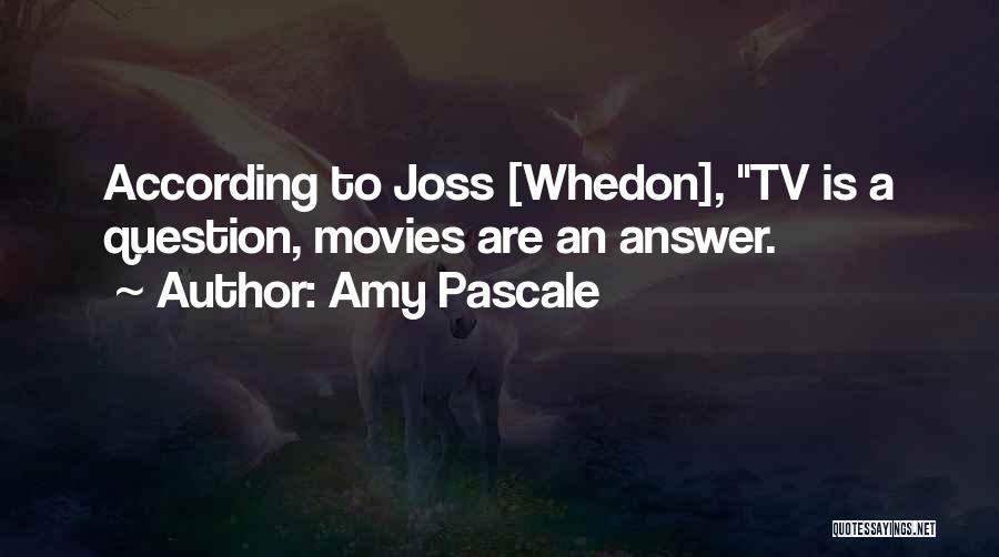 Amy Pascale Quotes: According To Joss [whedon], Tv Is A Question, Movies Are An Answer.
